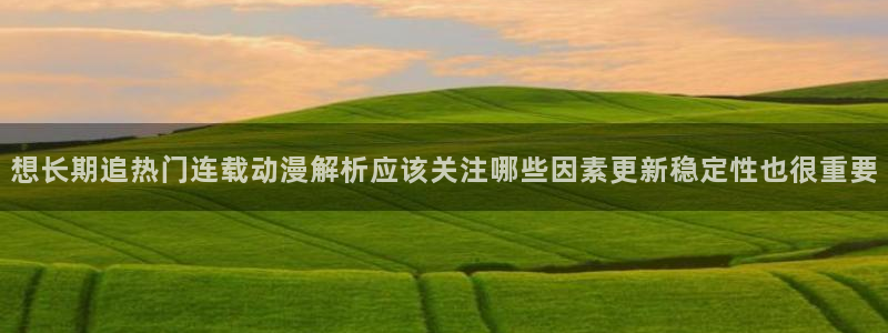 免费韩漫漫画：想长期追热门连载动漫解析应该关注哪些因素更新稳定性也很重要配图