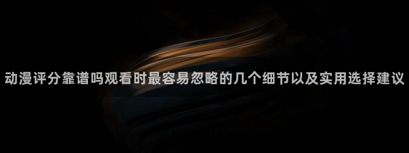 韩国漫画在线阅读免费：动漫评分靠谱吗观看时最容易忽略的几个细节以及实用选择建议配图
