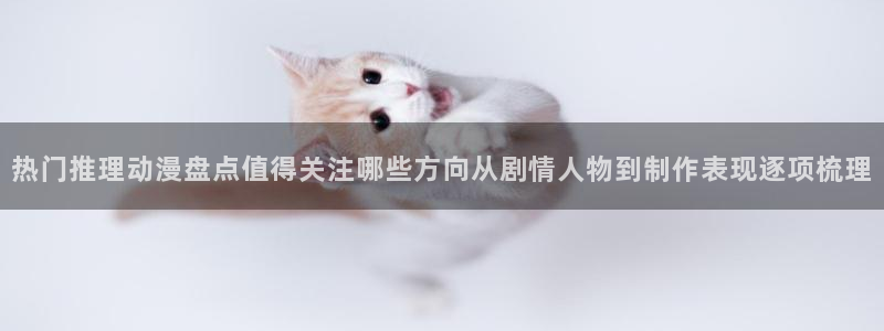 韩漫连载漫画：热门推理动漫盘点值得关注哪些方向从剧情人物到制作表现逐项梳理配图