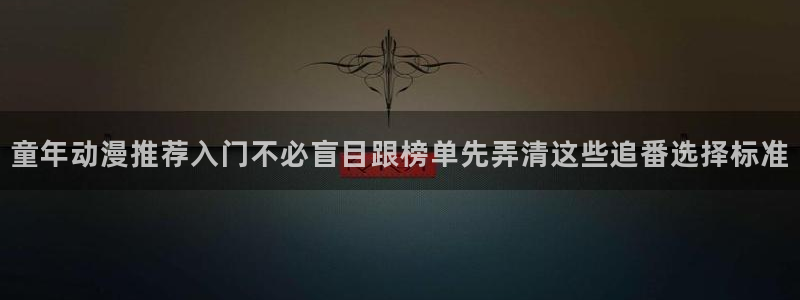 韩漫少女漫画：童年动漫推荐入门不必盲目跟榜单先弄清这些追番选择标准配图