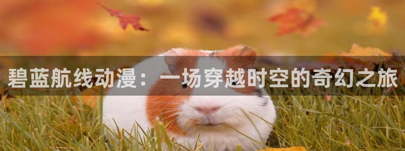 韩漫漫画最新：碧蓝航线动漫：一场穿越时空的奇幻之旅配图