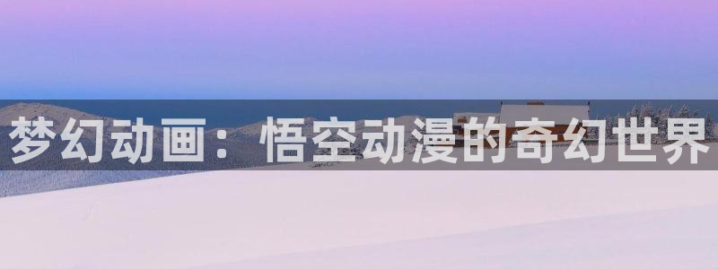 韩漫少年漫画：梦幻动画：悟空动漫的奇幻世界配图