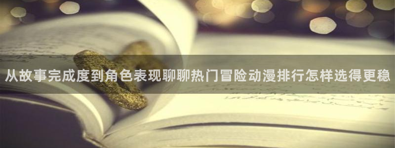免费韩漫在线阅读：从故事完成度到角色表现聊聊热门冒险动漫排行怎样选得更稳配图