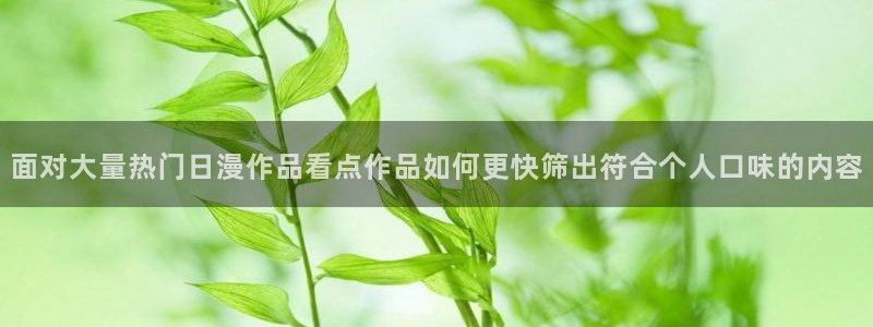 韩漫漫画大全高清版:面对大量热门日漫作品看点作品如何更快筛出符合个人口味的内容配图