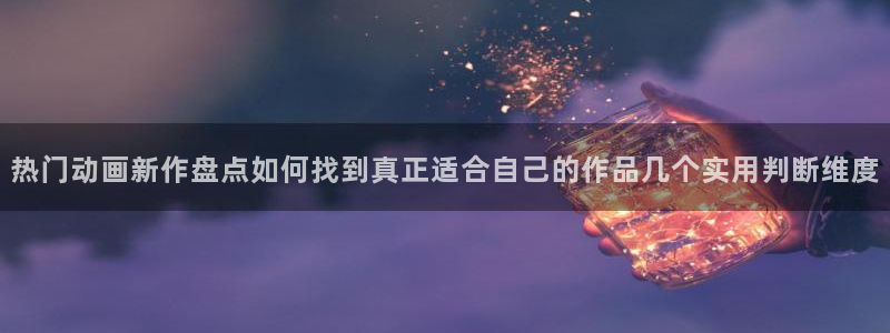 在线韩漫漫画免费阅读:热门动画新作盘点如何找到真正适合自己的作品几个实用判断维度配图