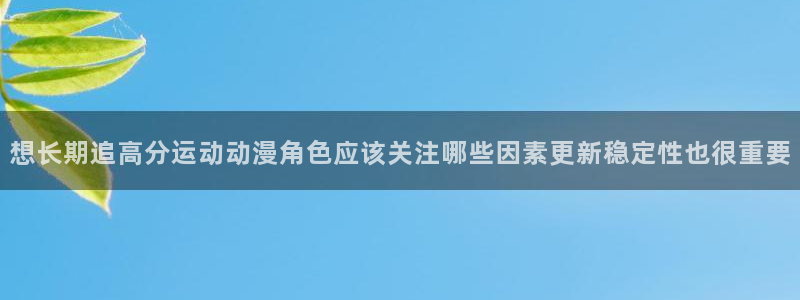 韩漫漫画免费阅读：想长期追高分运动动漫角色应该关注哪些因素更新稳定性也很重要配图