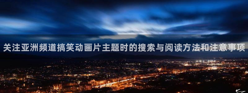 韩漫大全在线阅读：关注亚洲频道搞笑动画片主题时的搜索与阅读方法和注意事项配图
