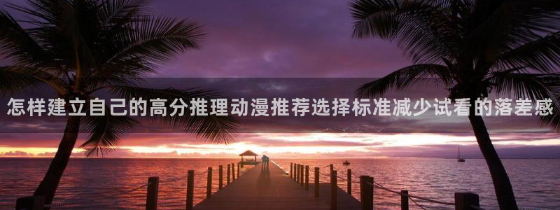 韩漫漫画大全中文版：怎样建立自己的高分推理动漫推荐选择标准减少试看的落差感配图