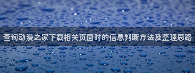 韩漫漫画哪里看:查询动漫之家下载相关页面时的信息判断方法及整理思路配图
