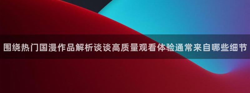 韩国漫画推荐：围绕热门国漫作品解析谈谈高质量观看体验通常来自哪些细节配图