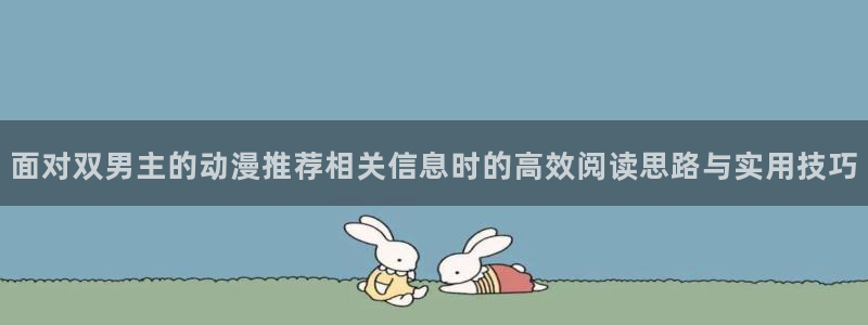 在线韩漫漫画阅读：面对双男主的动漫推荐相关信息时的高效阅读思路与实用技巧配图