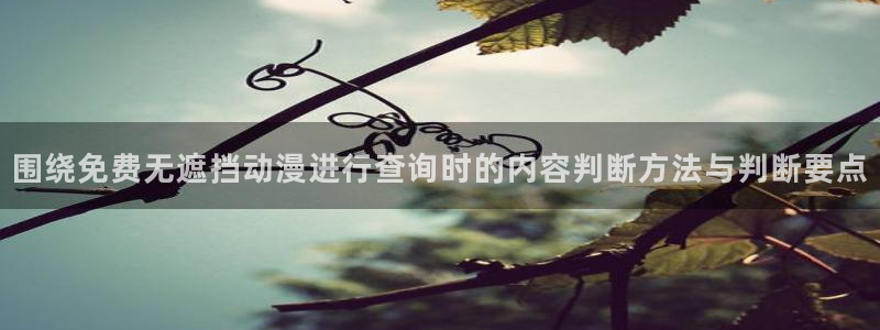 韩漫漫画中文阅读：围绕免费无遮挡动漫进行查询时的内容判断方法与判断要点配图